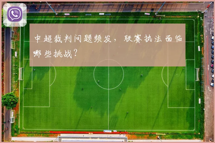 中超裁判问题频发,联赛执法面临哪些挑战?