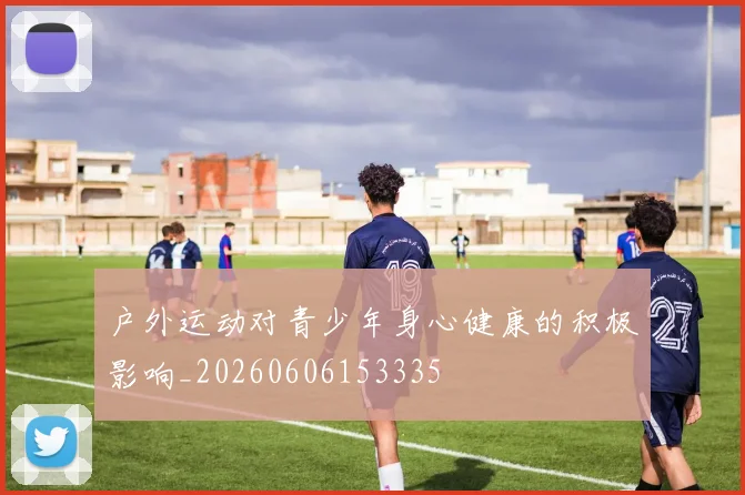 户外运动对青少年身心健康的积极影响_20260606153335