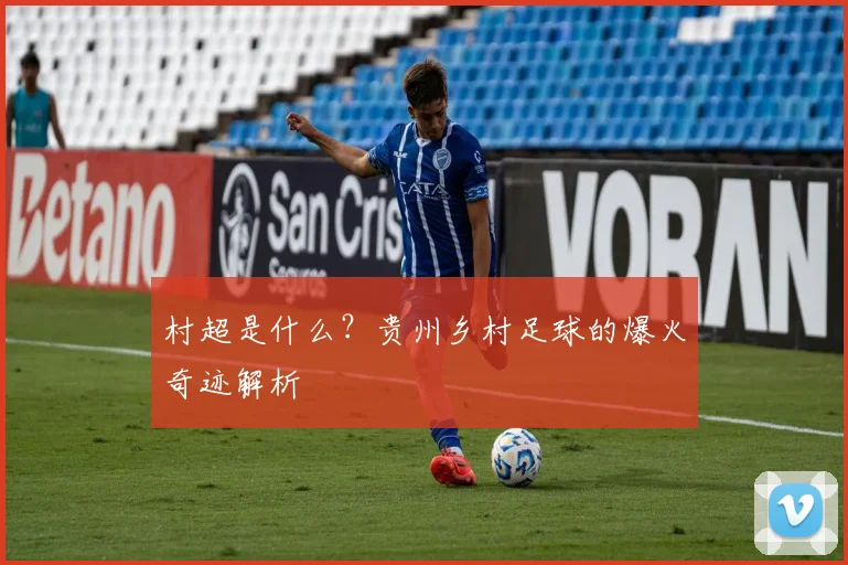村超是什么?贵州乡村足球的爆火奇迹解析