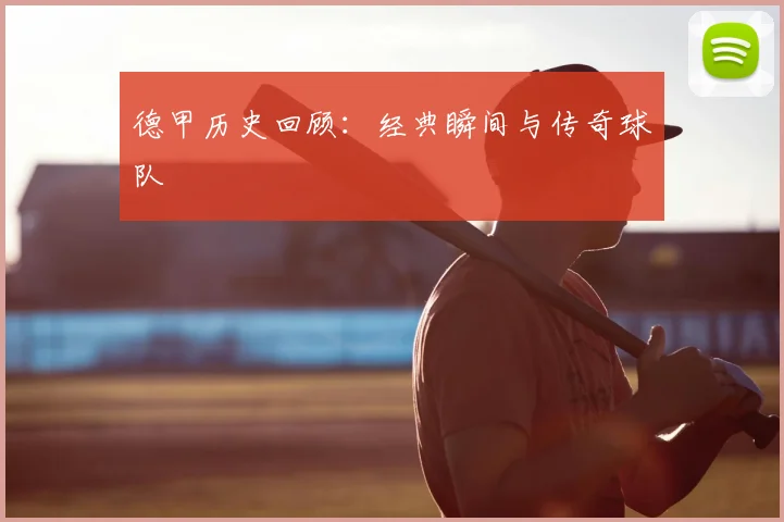 德甲历史回顾:经典瞬间与传奇球队