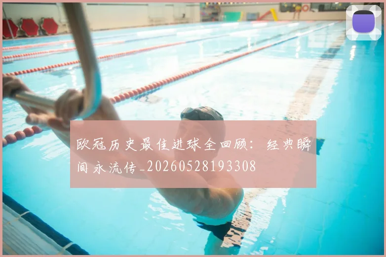欧冠历史最佳进球全回顾:经典瞬间永流传_20260528193308