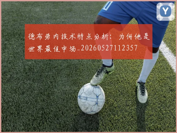 德布劳内技术特点分析：为何他是世界最佳中场_20260527112357