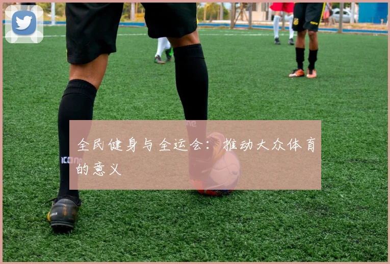 全民健身与全运会：推动大众体育的意义