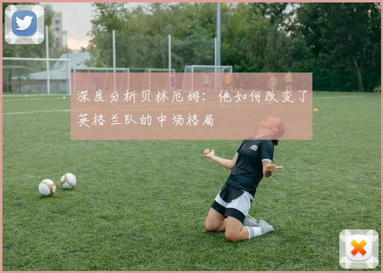 深度分析贝林厄姆：他如何改变了英格兰队的中场格局