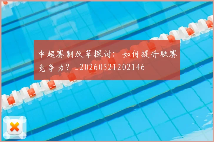 中超赛制改革探讨：如何提升联赛竞争力？_20260521202146