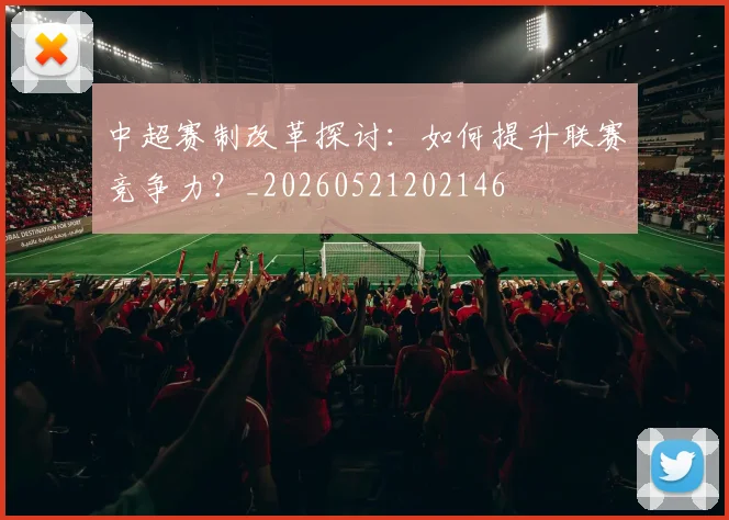 中超赛制改革探讨:如何提升联赛竞争力?_20260521202146