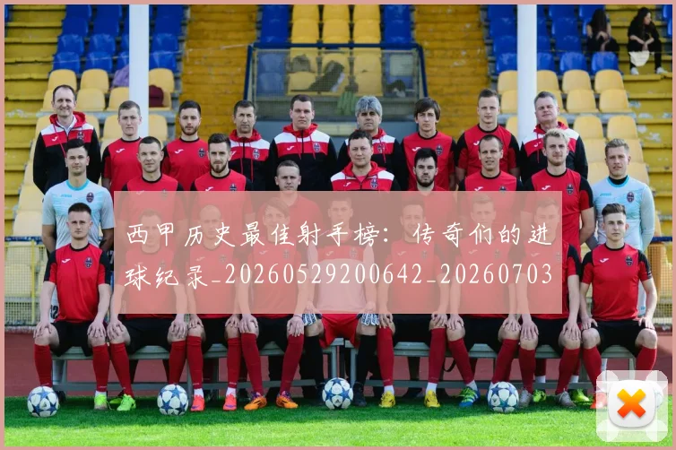 西甲历史最佳射手榜:传奇们的进球纪录_20260529200642_20260703181847