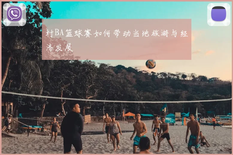 村BA篮球赛如何带动当地旅游与经济发展
