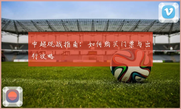 中超观战指南：如何购买门票与出行攻略