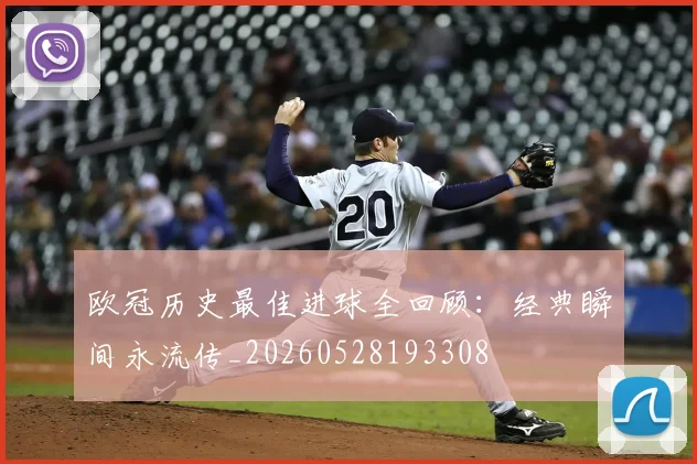 欧冠历史最佳进球全回顾：经典瞬间永流传_20260528193308