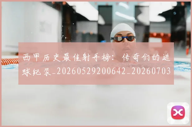 西甲历史最佳射手榜:传奇们的进球纪录_20260529200642_20260703181847