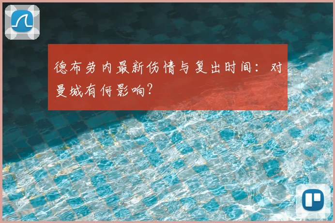 德布劳内最新伤情与复出时间：对曼城有何影响？