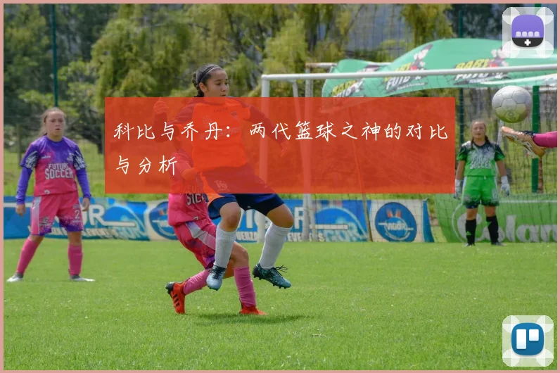 科比与乔丹:两代篮球之神的对比与分析