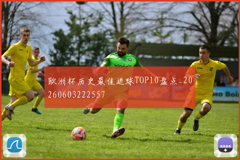 欧洲杯历史最佳进球TOP10盘点_20260603222557