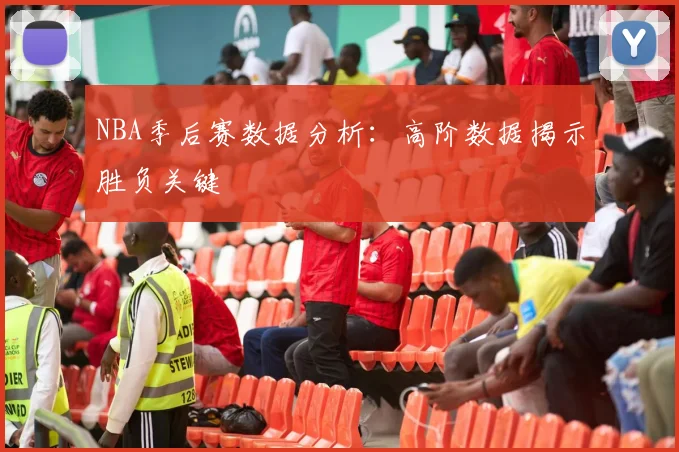 NBA季后赛数据分析:高阶数据揭示胜负关键