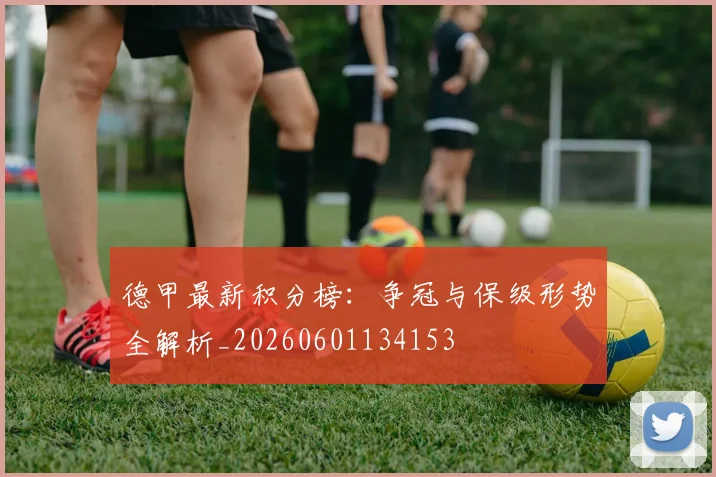 德甲最新积分榜:争冠与保级形势全解析_20260601134153