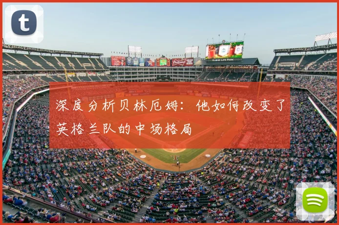 深度分析贝林厄姆：他如何改变了英格兰队的中场格局