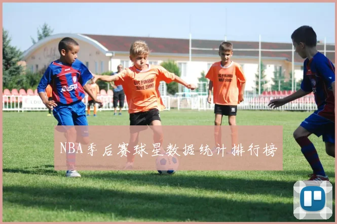 NBA季后赛球星数据统计排行榜