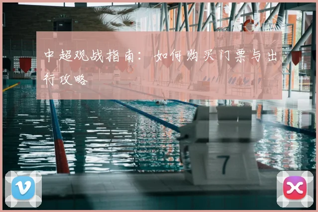 中超观战指南:如何购买门票与出行攻略