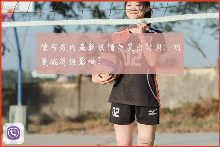 德布劳内最新伤情与复出时间:对曼城有何影响?