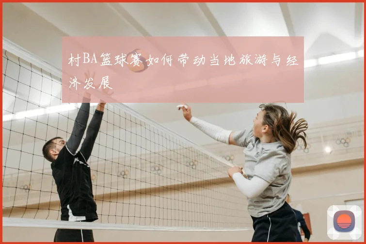 村BA篮球赛如何带动当地旅游与经济发展
