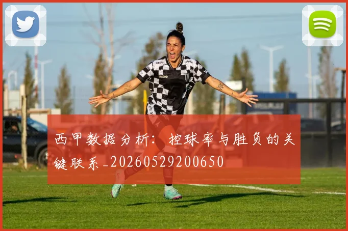西甲数据分析:控球率与胜负的关键联系_20260529200650