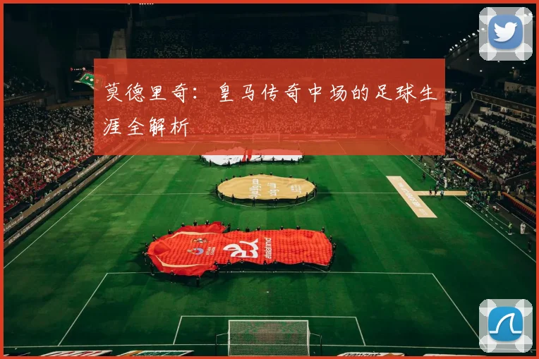 莫德里奇：皇马传奇中场的足球生涯全解析